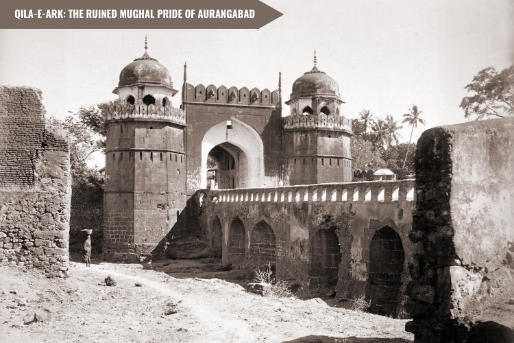 Qila-e-Ark history | the ruined Mughal pride of Aurangabad